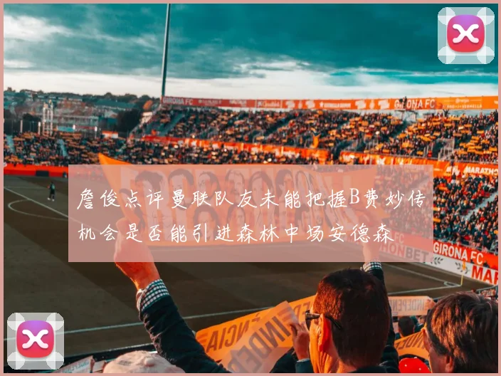 詹俊点评曼联队友未能把握B费妙传机会是否能引进森林中场安德森