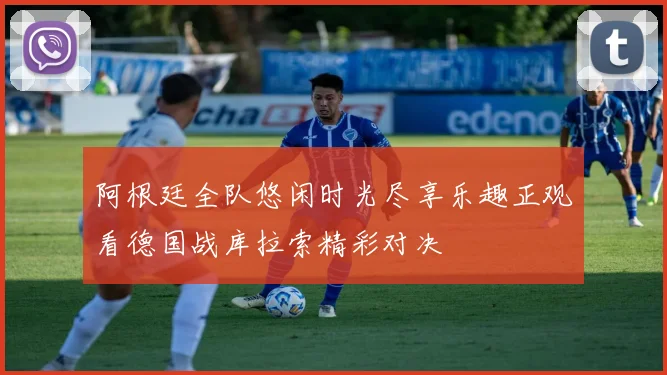 阿根廷全队悠闲时光尽享乐趣正观看德国战库拉索精彩对决
