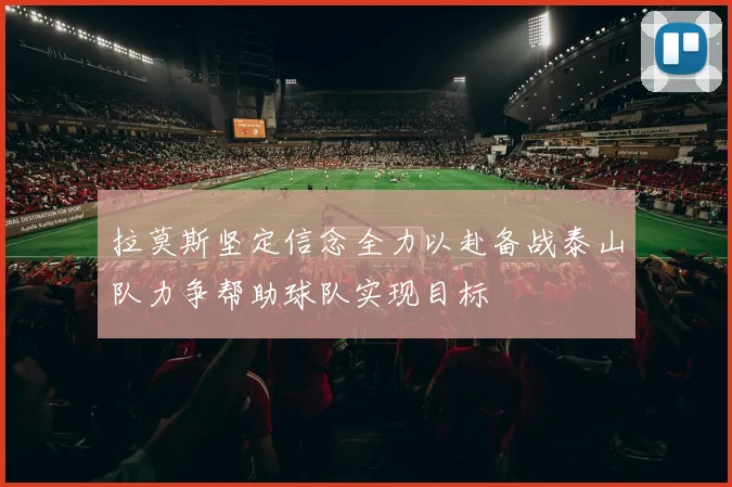 拉莫斯坚定信念全力以赴备战泰山队力争帮助球队实现目标