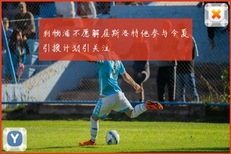 利物浦不愿解雇斯洛特他参与今夏引援计划引关注