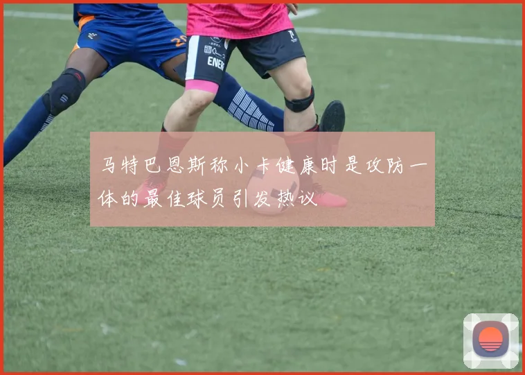 马特巴恩斯称小卡健康时是攻防一体的最佳球员引发热议