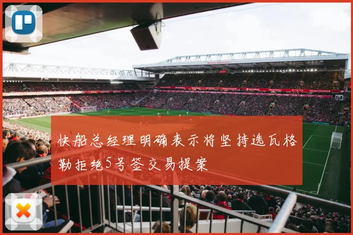 快船总经理明确表示将坚持选瓦格勒拒绝5号签交易提案