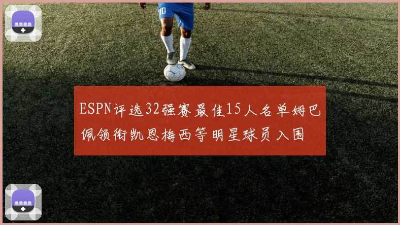 ESPN评选32强赛最佳15人名单姆巴佩领衔凯恩梅西等明星球员入围