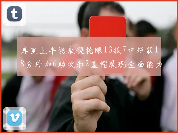 库里上半场表现抢眼13投7中斩获18分外加6助攻和2盖帽展现全面能力
