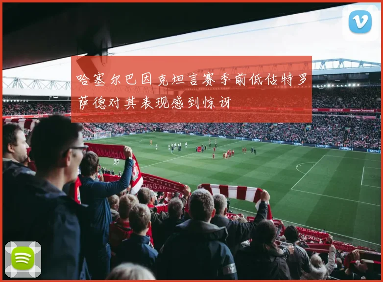 哈塞尔巴因克坦言赛季前低估特罗萨德对其表现感到惊讶