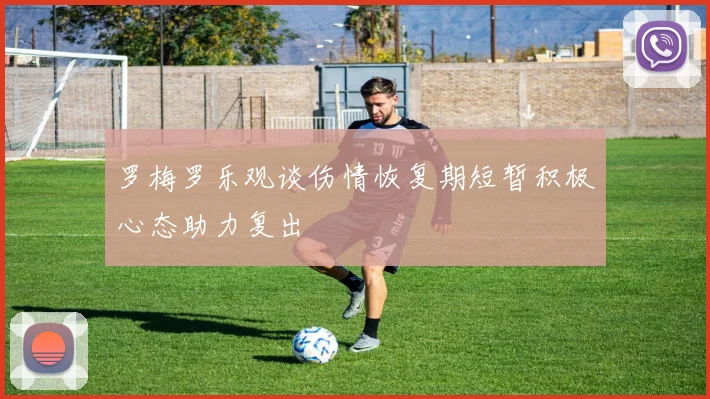 罗梅罗乐观谈伤情恢复期短暂积极心态助力复出